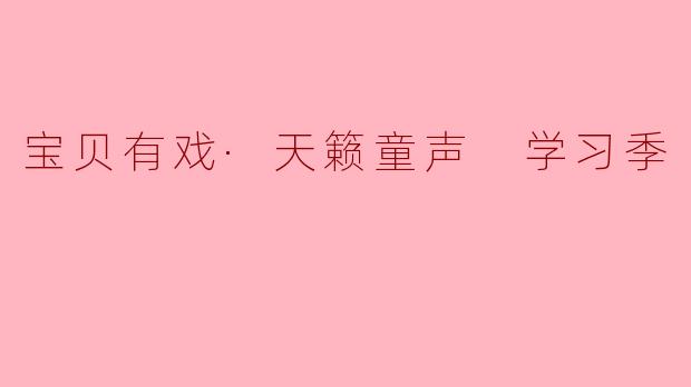 宝贝有戏·天籁童声 学习季：让孩子们在艺术中成长